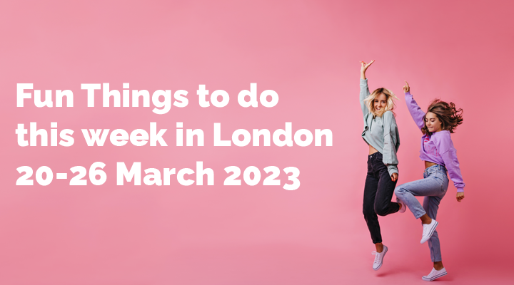 Fun Things to do this week in London 20-26 March 2023